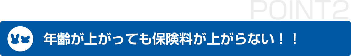 年齢が上がっても保険料が上がりません